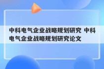 中科电气企业战略规划研究 中科电气企业战略规划研究论文