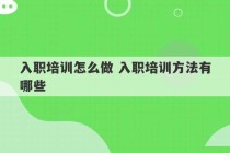 入职培训怎么做 入职培训方法有哪些