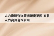 人力资源咨询顾问职责范围 石首人力资源咨询公司