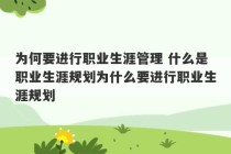 为何要进行职业生涯管理 什么是职业生涯规划为什么要进行职业生涯规划