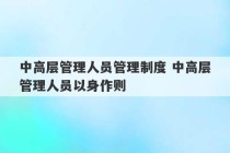 中高层管理人员管理制度 中高层管理人员以身作则