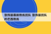 张伟丽最新教练团队 张伟丽团队的巴西教练