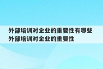 外部培训对企业的重要性有哪些 外部培训对企业的重要性