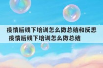 疫情后线下培训怎么做总结和反思 疫情后线下培训怎么做总结