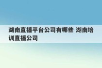 湖南直播平台公司有哪些 湖南培训直播公司