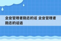 企业管理者励志的话 企业管理者励志的话语