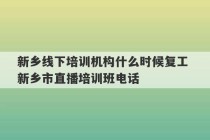 新乡线下培训机构什么时候复工 新乡市直播培训班电话