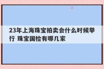 23年上海珠宝拍卖会什么时候举行 珠宝国检有哪几家