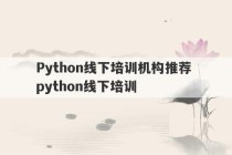 Python线下培训机构推荐 python线下培训