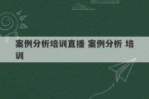 案例分析培训直播 案例分析 培训