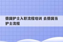 德国护士入职流程培训 去德国当护士流程