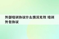 外部培训协议什么情况无效 培训外包协议