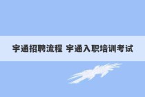 宇通招聘流程 宇通入职培训考试