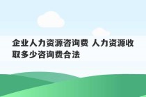 企业人力资源咨询费 人力资源收取多少咨询费合法