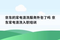 京东的家电清洗服务外包了吗 京东家电清洗入职培训