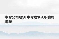 中介公司培训 中介培训入职骗局揭秘