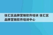 徐汇区品牌营销软件培训 徐汇区品牌营销软件培训中心