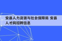 安县人力资源与社会保障局 安县人才网招聘信息