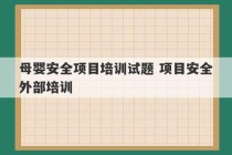 母婴安全项目培训试题 项目安全外部培训