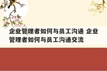 企业管理者如何与员工沟通 企业管理者如何与员工沟通交流