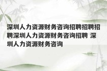 深圳人力资源财务咨询招聘招聘招聘深圳人力资源财务咨询招聘 深圳人力资源财务咨询