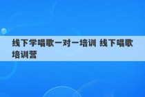 线下学唱歌一对一培训 线下唱歌培训营