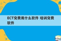 ECT交费用什么软件 培训交费软件