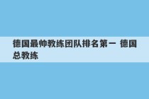 德国最帅教练团队排名第一 德国总教练