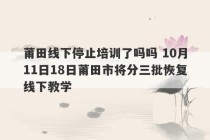 莆田线下停止培训了吗吗 10月11日18日莆田市将分三批恢复线下教学