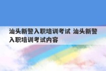 汕头新警入职培训考试 汕头新警入职培训考试内容