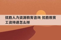 优胜人力资源教育咨询 优胜教育工资待遇怎么样