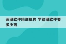 画图软件培训机构 学绘图软件要多少钱