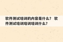 软件测试培训的内容是什么？ 软件测试培训培训培训什么？