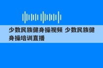 少数民族健身操视频 少数民族健身操培训直播