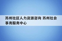 苏州社区人力资源咨询 苏州社会事务服务中心