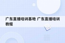 广东直播培训基地 广东直播培训教程