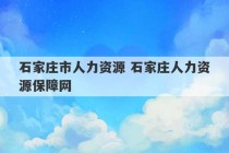 石家庄市人力资源 石家庄人力资源保障网