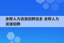 余辉人力资源招聘信息 余辉人力资源招聘