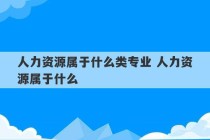 人力资源属于什么类专业 人力资源属于什么