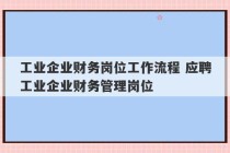 工业企业财务岗位工作流程 应聘工业企业财务管理岗位