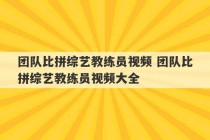 团队比拼综艺教练员视频 团队比拼综艺教练员视频大全