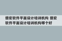 德宏软件平面设计培训机构 德宏软件平面设计培训机构哪个好