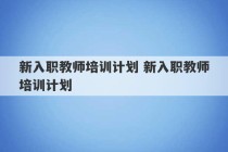 新入职教师培训计划 新入职教师培训计划