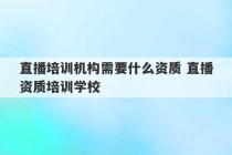 直播培训机构需要什么资质 直播资质培训学校