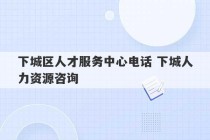 下城区人才服务中心电话 下城人力资源咨询