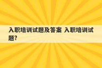 入职培训试题及答案 入职培训试题?