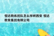 恒达教练团队怎么样啊西安 恒达教育集团有限公司