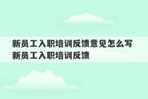 新员工入职培训反馈意见怎么写 新员工入职培训反馈