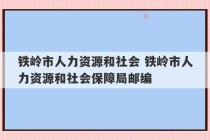 铁岭市人力资源和社会 铁岭市人力资源和社会保障局邮编