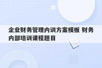 企业财务管理内训方案模板 财务内部培训课程题目